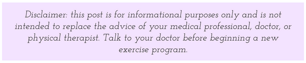 Disclaimer: this post is for informational purposes only and is not meant to replace the advice of your medical professional. Seek medical advice before beginning a new exercise program or workout