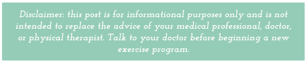 Disclaimer: this post is for informational purposes only and is not intended to replace the advice of your medical professional, doctor, or physical therapist. 